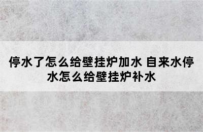 停水了怎么给壁挂炉加水 自来水停水怎么给壁挂炉补水